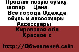 Продаю новую сумку - шопер  › Цена ­ 10 000 - Все города Одежда, обувь и аксессуары » Аксессуары   . Кировская обл.,Красное с.